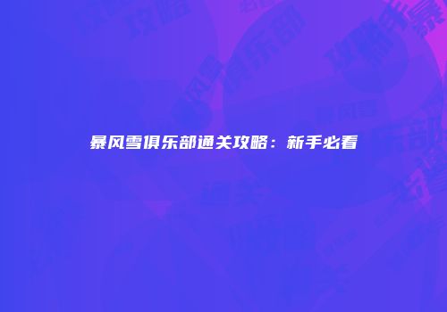 暴风雪俱乐部通关攻略：新手必看