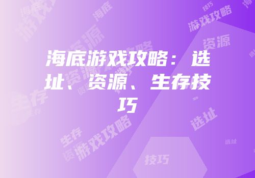 海底游戏攻略：选址、资源、生存技巧