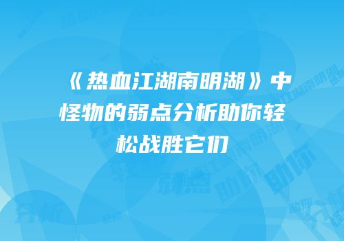 《热血江湖南明湖》中怪物的弱点分析助你轻松战胜它们