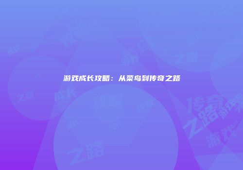 游戏成长攻略：从菜鸟到传奇之路