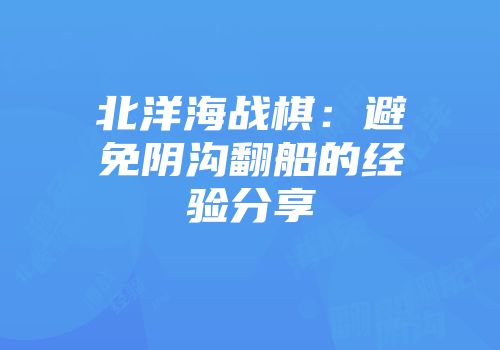 北洋海战棋：避免阴沟翻船的经验分享