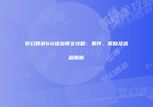 梦幻西游60级出师全攻略：条件、奖励及流程解析