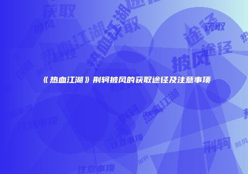 《热血江湖》荆轲披风的获取途径及注意事项