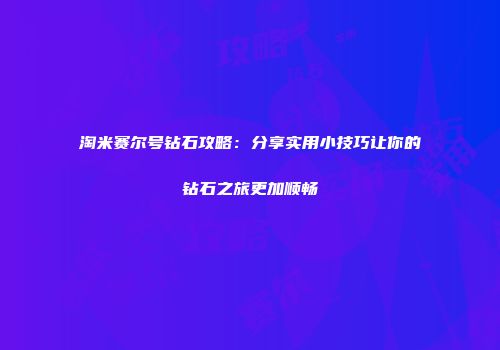 淘米赛尔号钻石攻略:分享实用小技巧让你的钻石之旅更加顺畅