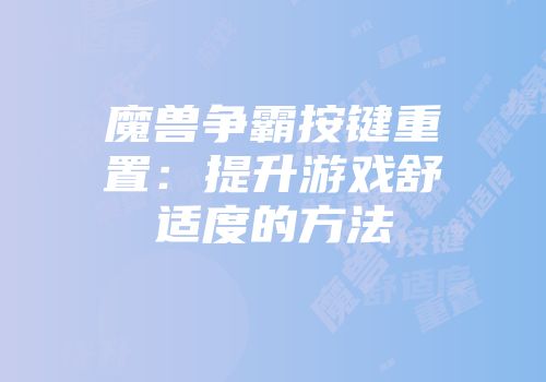 魔兽争霸按键重置：提升游戏舒适度的方法
