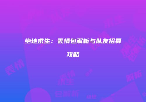 绝地求生：表情包解析与队友招募攻略