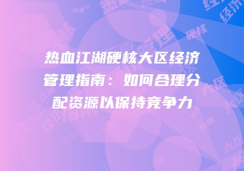 热血江湖硬核大区经济管理指南：如何合理分配资源以保持竞争力