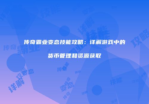 传奇霸业变态技能攻略：详解游戏中的货币管理和资源获取