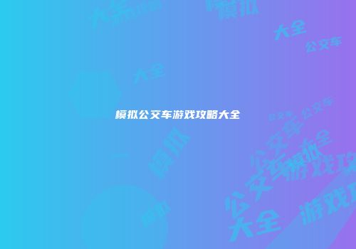 模拟公交车游戏攻略大全