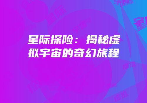星际探险：揭秘虚拟宇宙的奇幻旅程