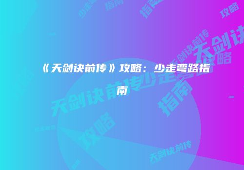 《天剑诀前传》攻略：少走弯路指南