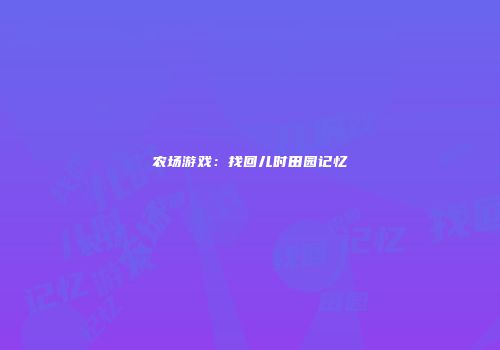 农场游戏：找回儿时田园记忆