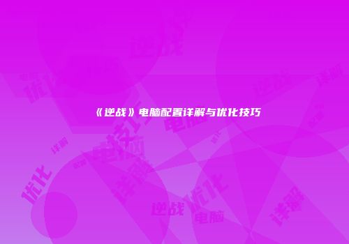 《逆战》电脑配置详解与优化技巧