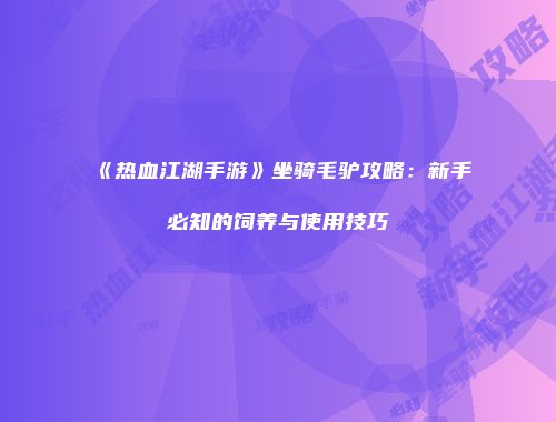 《热血江湖手游》坐骑毛驴攻略:新手必知的饲养与使用技巧