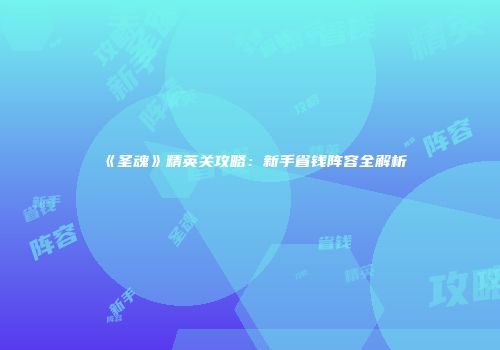 《圣魂》精英关攻略：新手省钱阵容全解析