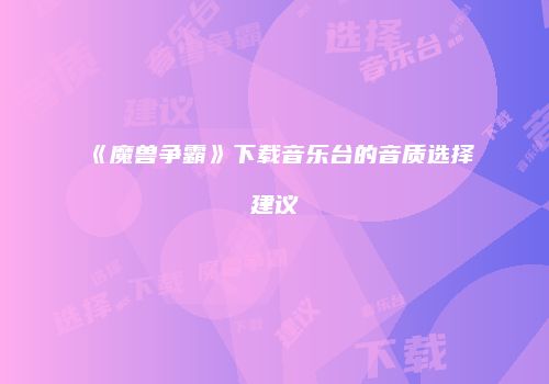 《魔兽争霸》下载音乐台的音质选择建议