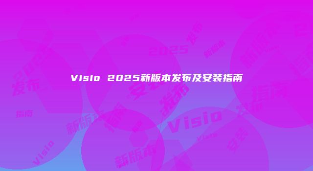 Visio 2025新版本发布及安装指南