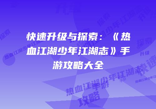 快速升级与探索:《热血江湖少年江湖志》手游攻略大全