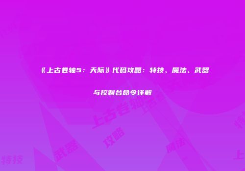 《上古卷轴5：天际》代码攻略：特技、魔法、武器与控制台命令详解