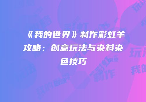《我的世界》制作彩虹羊攻略：创意玩法与染料染色技巧