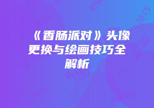 《香肠派对》头像更换与绘画技巧全解析