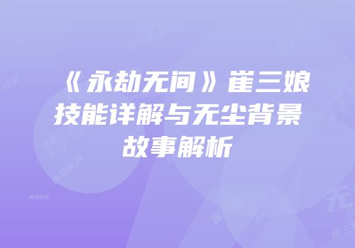 《永劫无间》崔三娘技能详解与无尘背景故事解析