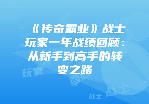 《传奇霸业》战士玩家一年战绩回顾：从新手到高手的转变之路