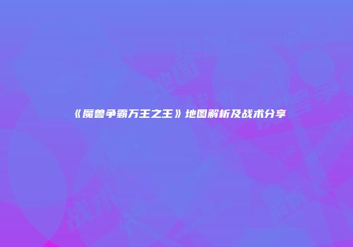 《魔兽争霸万王之王》地图解析及战术分享