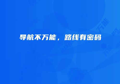 导航不万能，路线有密码
