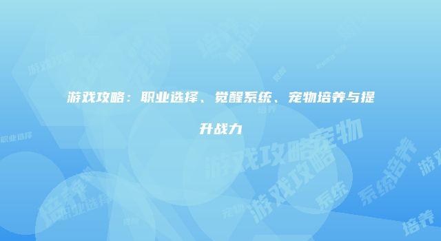 游戏攻略：职业选择、觉醒系统、宠物培养与提升战力