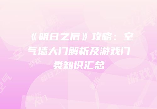 《明日之后》攻略：空气墙大门解析及游戏门类知识汇总