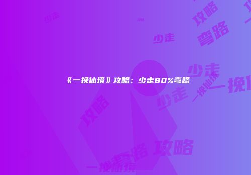 《一挽仙境》攻略：少走80%弯路