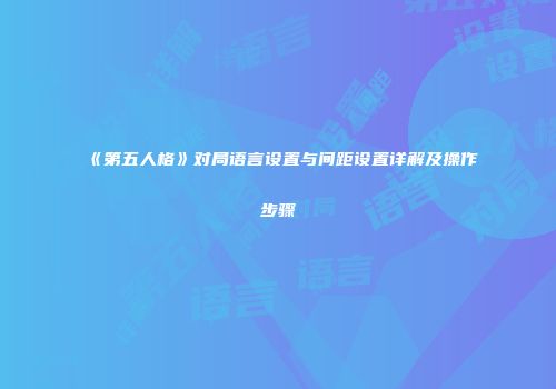 《第五人格》对局语言设置与间距设置详解及操作步骤