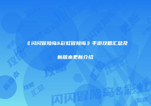 《闪闪冒险岛&彩虹冒险岛》手游攻略汇总及新版本更新介绍