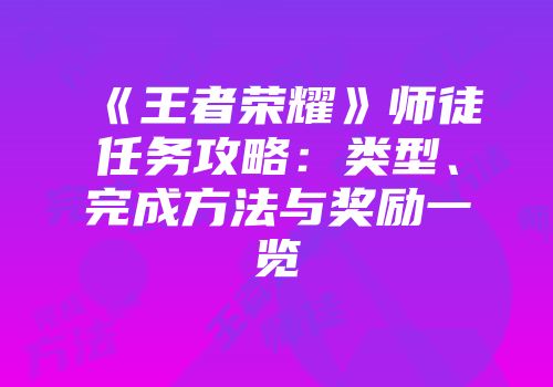 《王者荣耀》师徒任务攻略：类型、完成方法与奖励一览