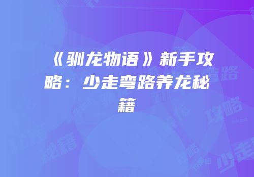 《驯龙物语》新手攻略：少走弯路养龙秘籍