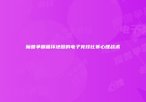 魔兽争霸循环地图的电子竞技比赛心理战术