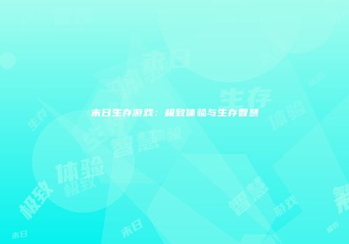 末日生存游戏：极致体验与生存智慧
