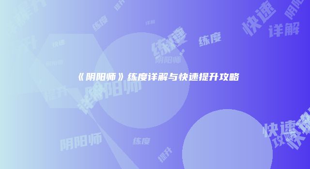 《阴阳师》练度详解与快速提升攻略