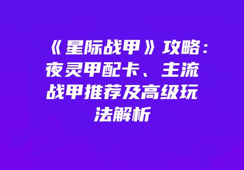 《星际战甲》攻略：夜灵甲配卡、主流战甲推荐及高级玩法解析
