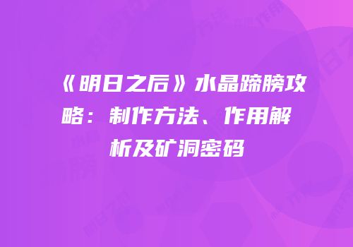 《明日之后》水晶蹄膀攻略：制作方法、作用解析及矿洞密码