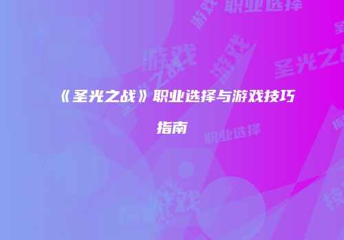 《圣光之战》职业选择与游戏技巧指南