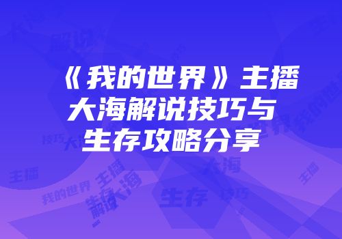 《我的世界》主播大海解说技巧与生存攻略分享