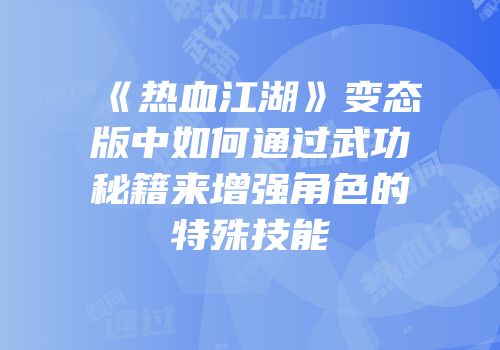 《热血江湖》变态版中如何通过武功秘籍来增强角色的特殊技能