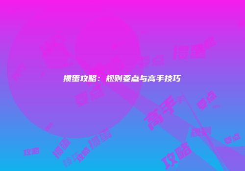 掼蛋攻略：规则要点与高手技巧