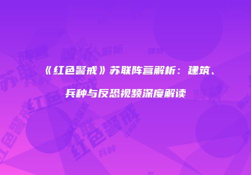 《红色警戒》苏联阵营解析：建筑、兵种与反恐视频深度解读