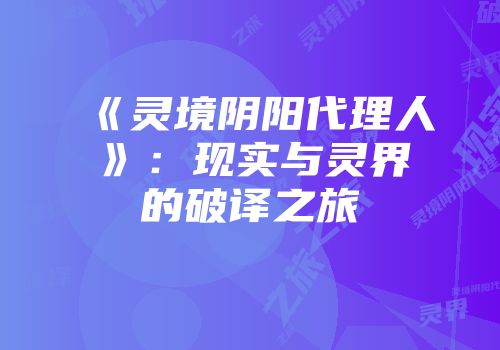 《灵境阴阳代理人》：现实与灵界的破译之旅