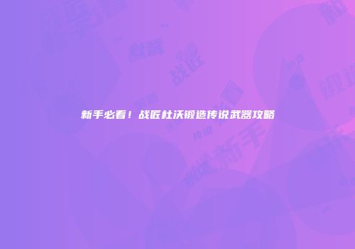 新手必看！战匠杜沃锻造传说武器攻略