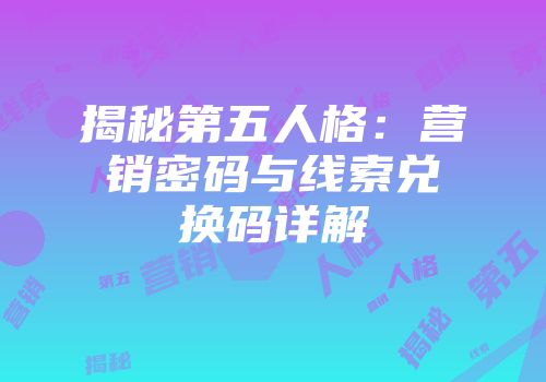 揭秘第五人格：营销密码与线索兑换码详解