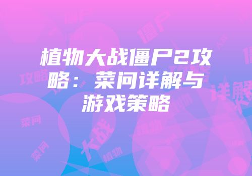 植物大战僵尸2攻略：菜问详解与游戏策略